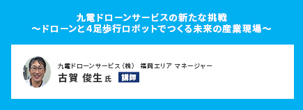 九電ドローンサービスの新たな挑戦～ドローンと４足歩行ロボットでつくる未来の産業現場～