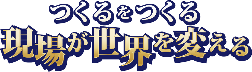 つくるをつくる　現場が世界を変える