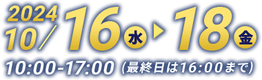 会期：2024年10月16日(水)～18日(金) 10:00～17:00(最終日は16:00まで)