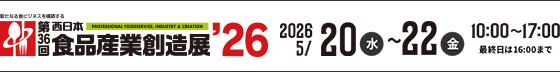 第36回西日本食品産業創造展’26 新たなる食ビジネスを構築する　2026年5/20(水)~22(金)　10:00~17:00(最終日は16:00まで)
